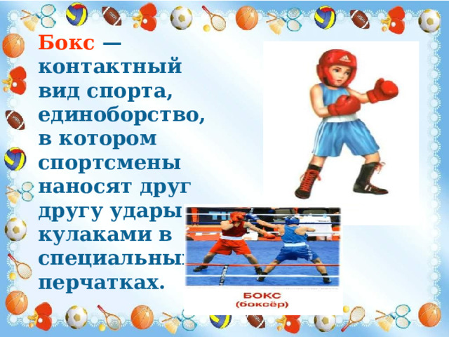 Бокс  — контактный вид спорта, единоборство, в котором спортсмены наносят друг другу удары кулаками в специальных перчатках. 
