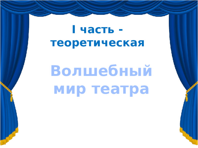 I часть - теоретическая Волшебный мир театра 