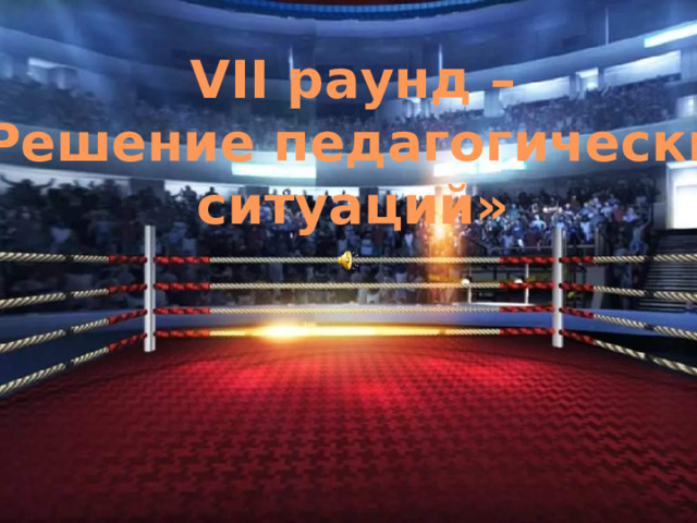 VII раунд –  «Решение педагогических ситуаций» 