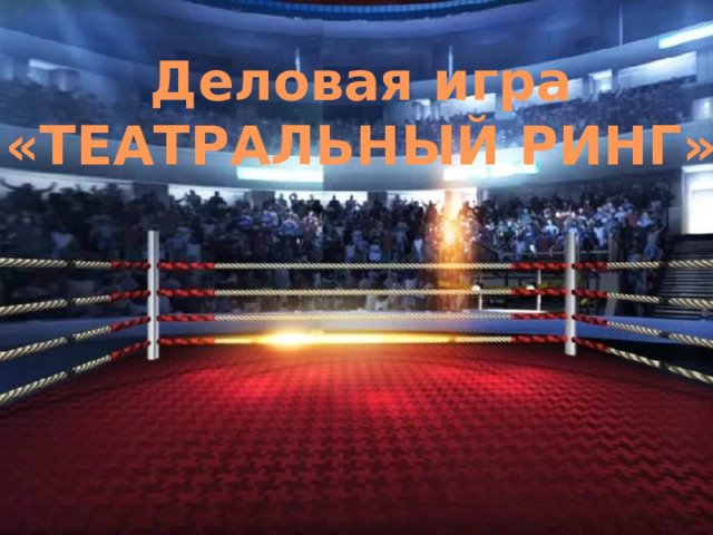 Деловая игра «ТЕАТРАЛЬНЫЙ РИНГ» 