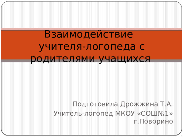 Взаимодействие  учителя-логопеда с родителями учащихся Подготовила Дрожжина Т.А. Учитель-логопед МКОУ «СОШ№1» г.Поворино 