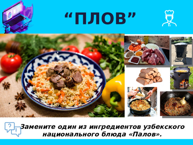 “ ПЛОВ” Замените один из ингредиентов узбекского национального блюда «Палов». 
