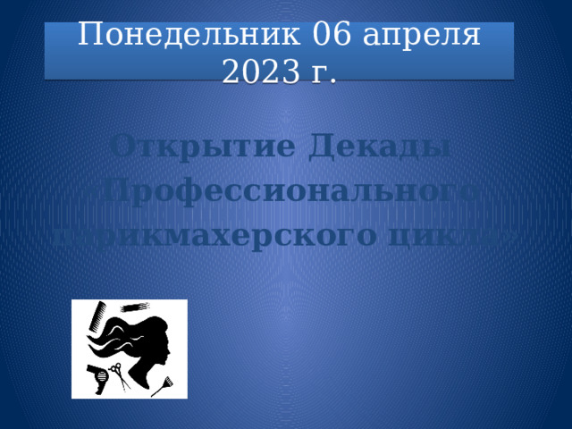 Понедельник 06 апреля 2023 г.  Открытие Декады «Профессионального парикмахерского цикла» 