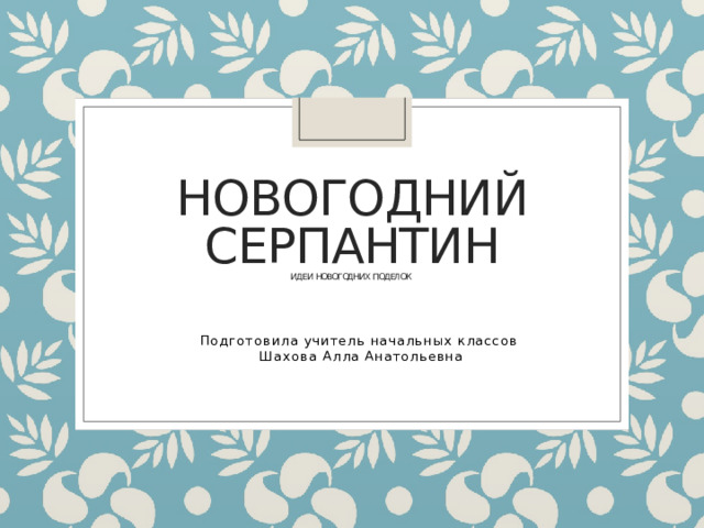 Новогодний серпантин  идеи новогодних поделок Подготовила учитель начальных классов Шахова Алла Анатольевна 