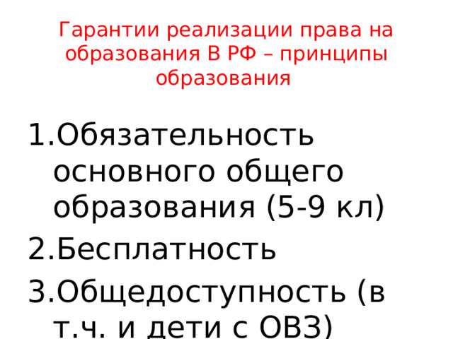 Гарантии реализации права на образования В РФ – принципы образования Обязательность основного общего образования (5-9 кл) Бесплатность Общедоступность (в т.ч. и дети с ОВЗ) 