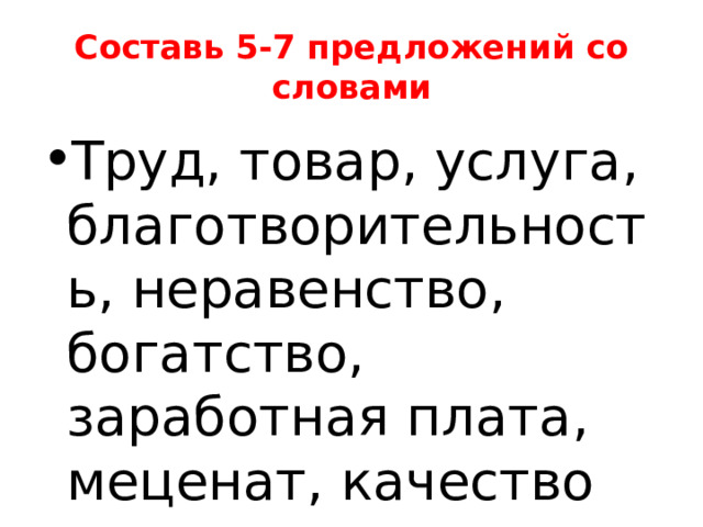 Составь 5-7 предложений со словами Труд, товар, услуга, благотворительность, неравенство, богатство, заработная плата, меценат, качество 