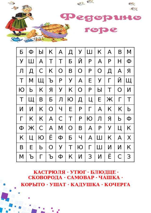 (и Б У Ф Ш Ы Л Т К А Д М Т А С Ю Щ К Т Д Ь Т Щ Б Ъ О У И К Ш В Р Й И Я В Г У Р К Б Ф К О К У Р О Л К А А К А Ж К Ю Р А Е О О Ч В В С Ц М Д Е У С А Д Е Н Р Ю М Ц Т Г Ф М Ё Ь А Ы Р Ъ Т Г Е О Р О Й Я Г Ф Ю Щ Ж В О А Ъ У Б К А Л Г Т И Ф Ч Т Я А Р Ю К К У Г Ь Ь Ш И Ф К Ш З Ц К И И А Ё И Х К С З  КАСТРЮЛЯ  ·  УТЮГ · БЛЮДЦЕ ·  СКОВОРОДА  ·  САМОВАР · ЧАШКА · КОРЫТО ·  УШАТ ·  КАДУШКА ·  КОЧЕРГА 