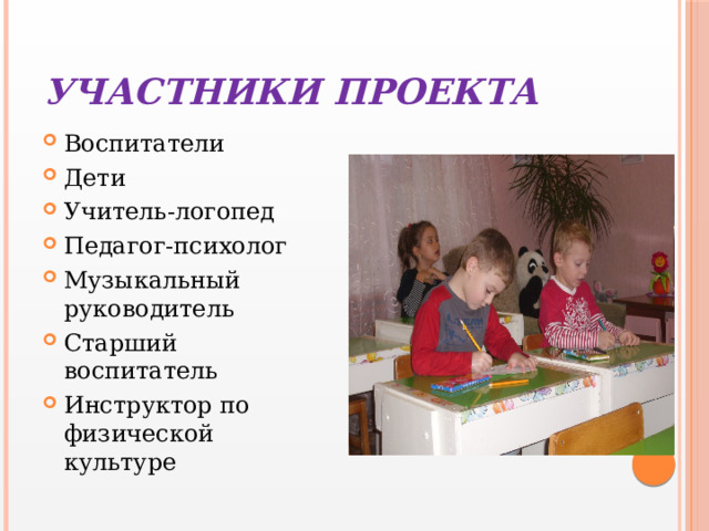 Участники проекта Воспитатели Дети Учитель-логопед Педагог-психолог Музыкальный руководитель Старший воспитатель Инструктор по физической культуре 
