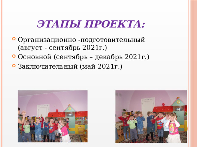 Этапы проекта: Организационно -подготовительный (август - сентябрь 2021г.) Основной (сентябрь – декабрь 2021г.) Заключительный (май 2021г.) 