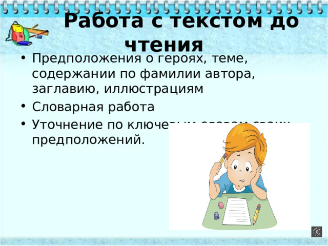  Работа с текстом до чтения Предположения о героях, теме, содержании по фамилии автора, заглавию, иллюстрациям Словарная работа Уточнение по ключевым словам своих предположений. 