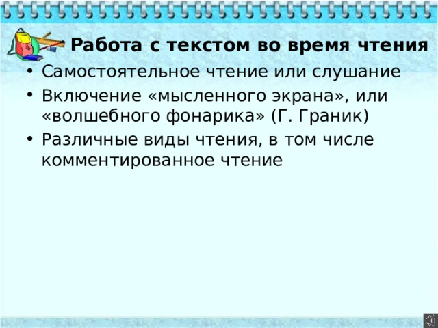  Работа с текстом во время чтения Самостоятельное чтение или слушание Включение «мысленного экрана», или «волшебного фонарика» (Г. Граник) Различные виды чтения, в том числе комментированное чтение 