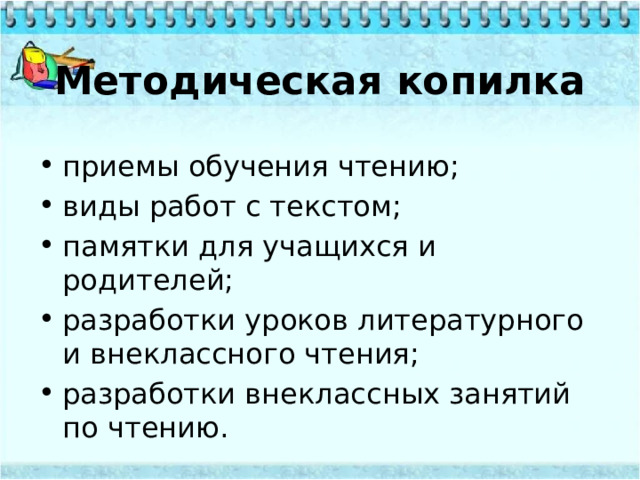 Методическая копилка приемы обучения чтению; виды работ с текстом; памятки для учащихся и родителей; разработки уроков литературного и внеклассного чтения; разработки внеклассных занятий по чтению. 