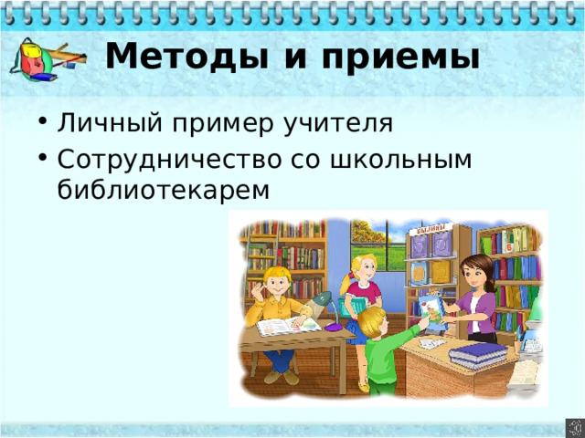 Методы и приемы Личный пример учителя Сотрудничество со школьным библиотекарем 