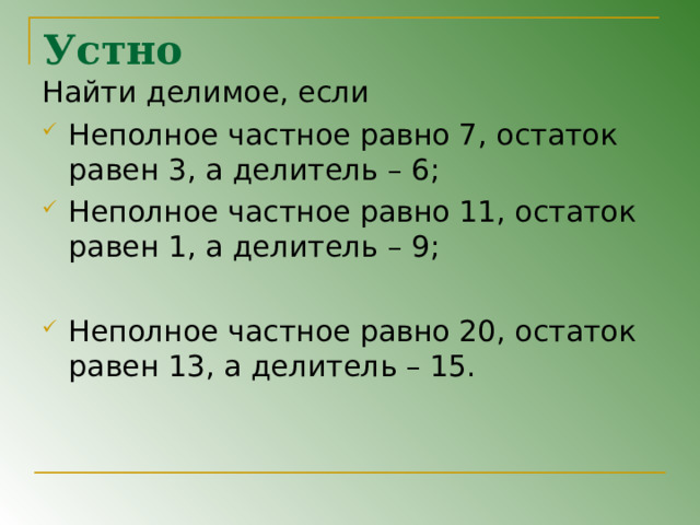 Устно Найти делимое, если Неполное частное равно 7, остаток равен 3, а делитель – 6; Неполное частное равно 11, остаток равен 1, а делитель – 9; Неполное частное равно 20, остаток равен 13, а делитель – 15. 