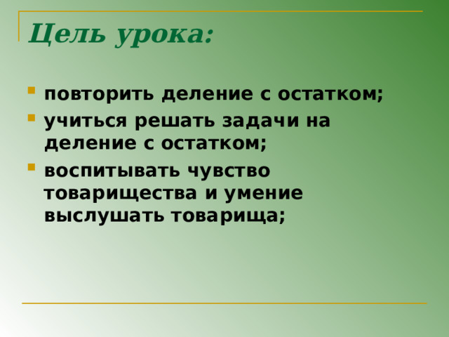 Цель урока: повторить деление с остатком; учиться решать задачи на деление с остатком; воспитывать чувство товарищества и умение выслушать товарища; 