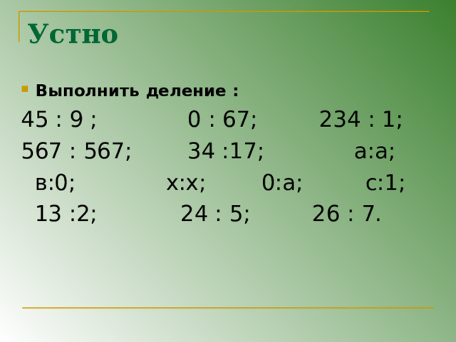 Устно Выполнить деление : 45 : 9 ; 0 : 67; 234 : 1; 567 : 567; 34 :17; а:а;  в:0; x : x ; 0:а; с:1;  13 :2; 24 : 5; 26 : 7. 