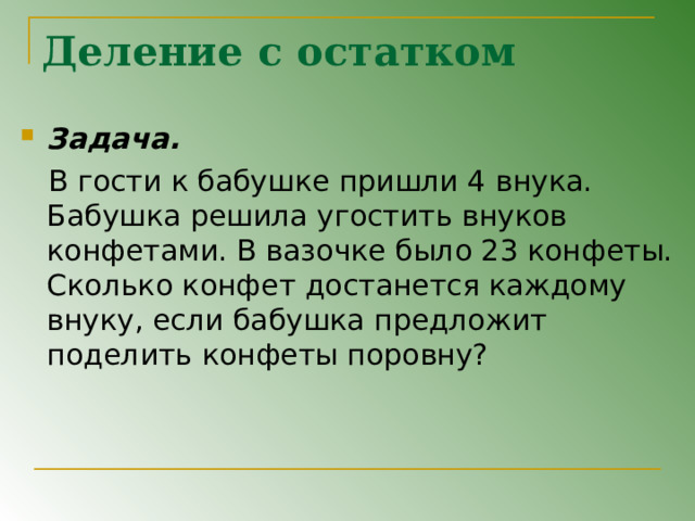 Деление с остатком Задача.  В гости к бабушке пришли 4 внука. Бабушка решила угостить внуков конфетами. В вазочке было 23 конфеты. Сколько конфет достанется каждому внуку, если бабушка предложит поделить конфеты поровну? 