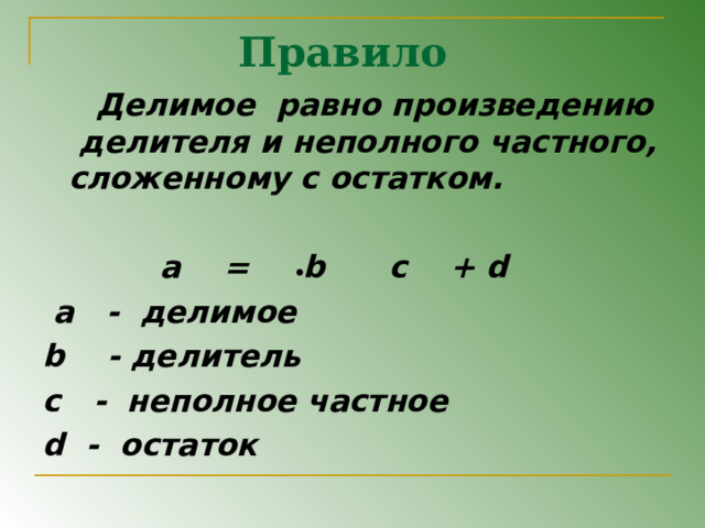 Правило  Делимое равно произведению делителя и неполного частного, сложенному с остатком.    a = b c + d  a - делимое b - делитель с - неполное частное d - остаток 