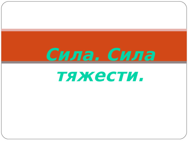 Тема урока: Сила. Сила тяжести. 