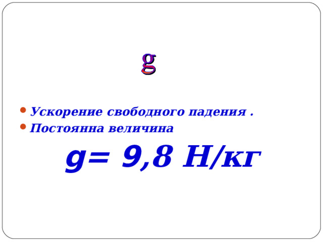 Ускорение свободного падения . Постоянна величина g= 9 ,8 Н/кг 