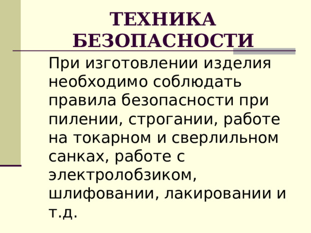ТЕХНИКА БЕЗОПАСНОСТИ При изготовлении изделия необходимо соблюдать правила безопасности при пилении, строгании, работе на токарном и сверлильном санках, работе с электролобзиком, шлифовании, лакировании и т.д. 