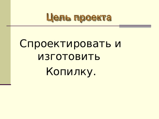 Спроектировать и изготовить  Копилку. 