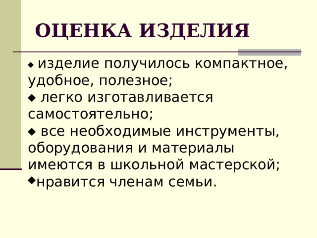 ОЦЕНКА ИЗДЕЛИЯ   изделие получилось компактное, удобное, полезное;   легко изготавливается самостоятельно;   все необходимые инструменты, оборудования и материалы имеются в школьной мастерской; нравится членам семьи. 
