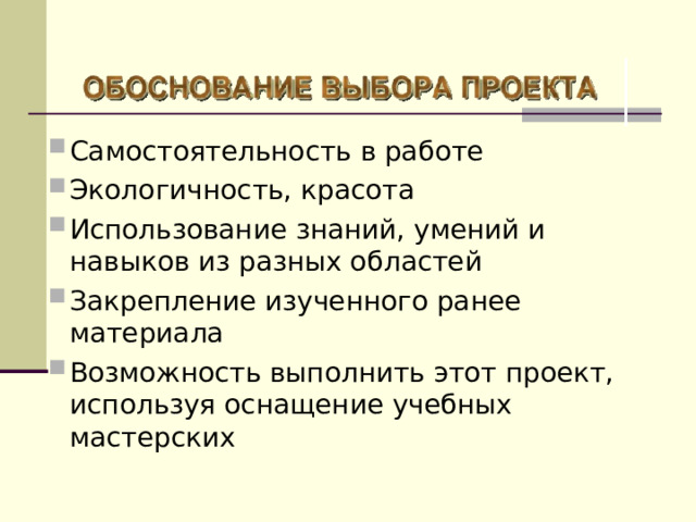 Самостоятельность в работе Экологичность, красота Использование знаний, умений и навыков из разных областей Закрепление изученного ранее материала Возможность выполнить этот проект, используя оснащение учебных мастерских 