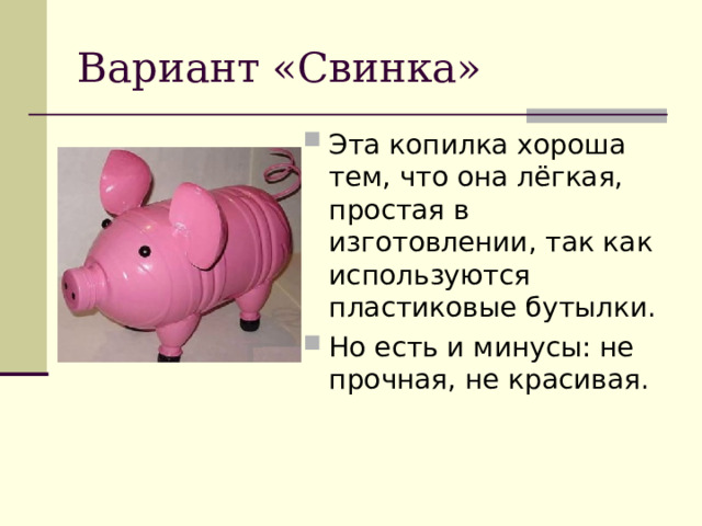 Вариант «Свинка» Эта копилка хороша тем, что она лёгкая, простая в изготовлении, так как используются пластиковые бутылки. Но есть и минусы: не прочная, не красивая. 