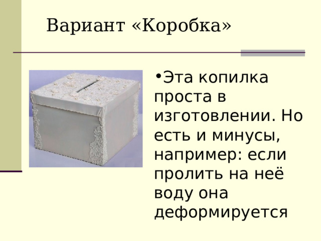 Вариант «Коробка» Эта копилка проста в изготовлении. Но есть и минусы, например: если пролить на неё воду она деформируется 
