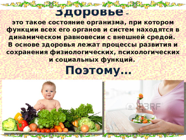 Здоровье –  это такое состояние организма, при котором функции всех его органов и систем находятся в динамическом равновесии с внешней средой.  В основе здоровья лежат процессы развития и сохранения физиологических, психологических и социальных функций.   Поэтому…  