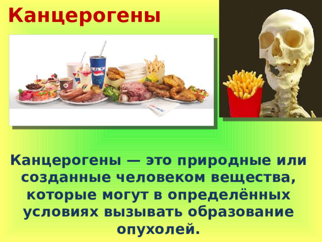 Канцерогены Канцерогены — это природные или созданные человеком вещества, которые могут в определённых условиях вызывать образование опухолей. 