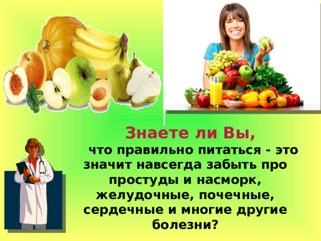 Знаете ли Вы, что правильно питаться - это значит навсегда забыть про простуды и насморк, желудочные, почечные, сердечные и многие другие болезни?   