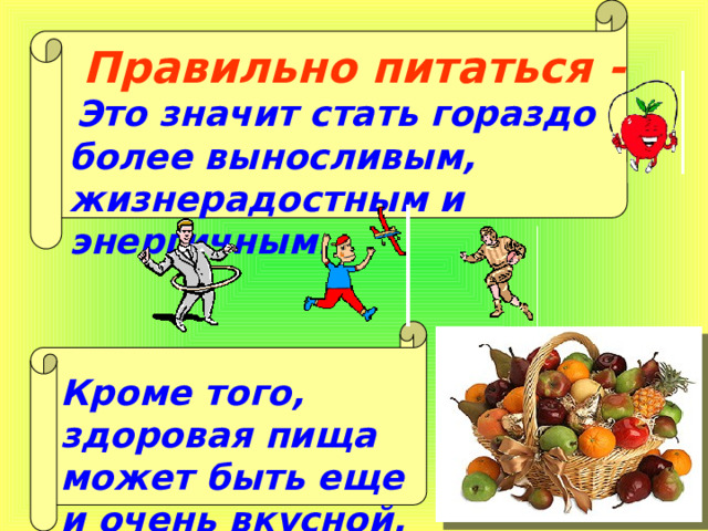Правильно питаться -  Это значит стать гораздо более выносливым, жизнерадостным и энергичным. Кроме того, здоровая пища может быть еще и очень вкусной. 