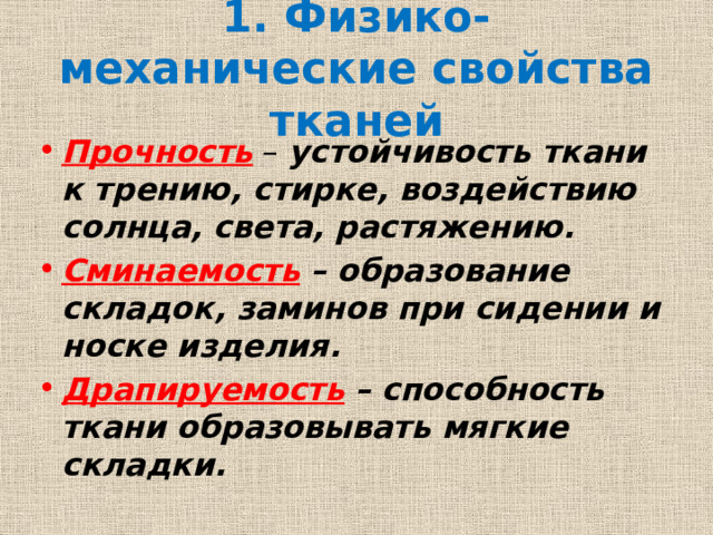 1. Физико-механические свойства тканей Прочность – устойчивость ткани к трению, стирке, воздействию солнца, света, растяжению. Сминаемость  – образование складок, заминов при сидении и носке изделия. Драпируемость  – способность ткани образовывать мягкие складки. 