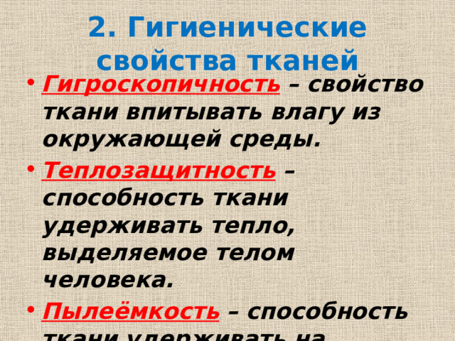 2. Гигиенические свойства тканей Гигроскопичность  – свойство ткани впитывать влагу из окружающей среды. Теплозащитность  – способность ткани удерживать тепло, выделяемое телом человека. Пылеёмкость  – способность ткани удерживать на поверхности пыль и другие загрязнения. 