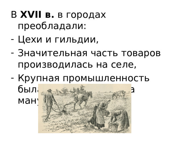 В XVII в. в городах преобладали: Цехи и гильдии, Значительная часть товаров производилась на селе, Крупная промышленность была сосредоточена на мануфактурах 