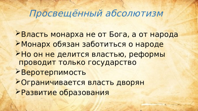 Просвещённый абсолютизм Власть монарха не от Бога, а от народа Монарх обязан заботиться о народе Но он не делится властью, реформы проводит только государство Веротерпимость Ограничивается власть дворян Развитие образования 