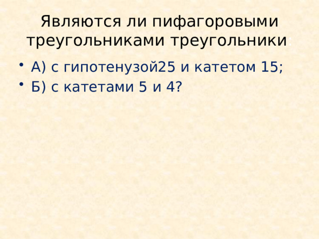 Являются ли пифагоровыми треугольниками треугольники : А) с гипотенузой25 и катетом 15; Б) с катетами 5 и 4? 