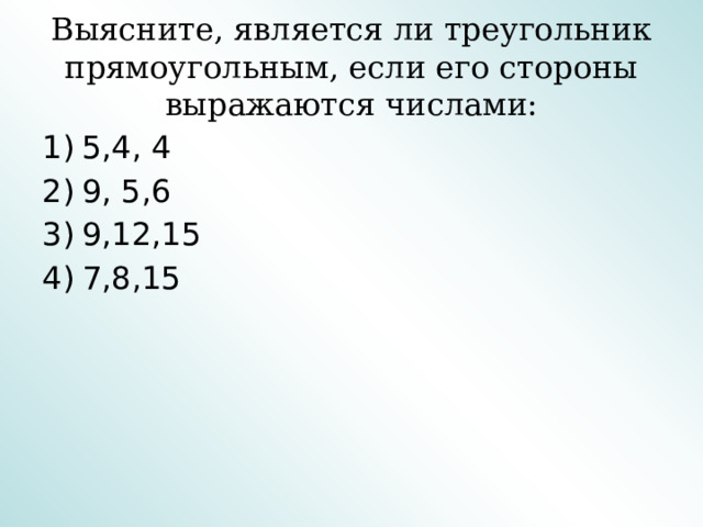 Выясните, является ли треугольник прямоугольным, если его стороны выражаются числами: 5,4, 4 9, 5,6 9,12,15 7,8,15 
