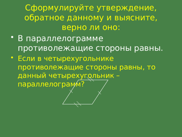 Сформулируйте утверждение, обратное данному и выясните, верно ли оно: В параллелограмме противолежащие стороны равны. Если в четырехугольнике противолежащие стороны равны, то данный четырехугольник – параллелограмм? 