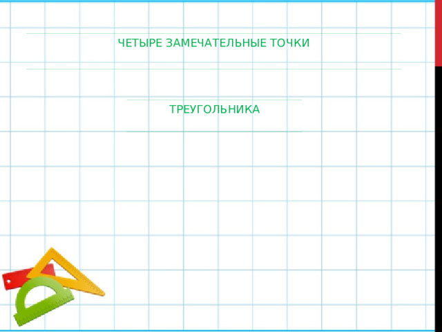 ЧЕТЫРЕ ЗАМЕЧАТЕЛЬНЫЕ ТОЧКИ ТРЕУГОЛЬНИКА 