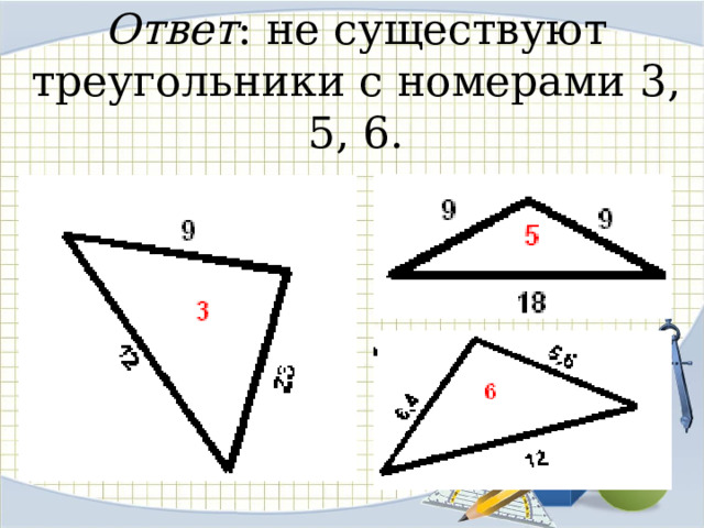 Ответ : не существуют треугольники с номерами 3, 5, 6.  