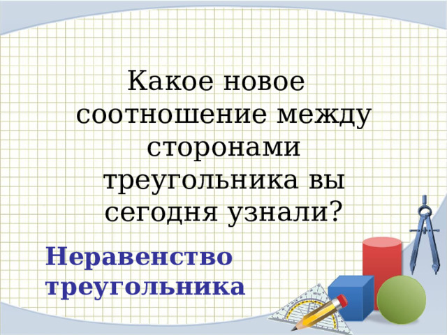 Какое новое соотношение между сторонами треугольника вы сегодня узнали? Неравенство треугольника 