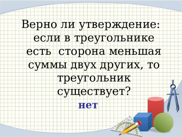 Верно ли утверждение: если в треугольнике есть сторона меньшая суммы двух других, то треугольник существует? нет 