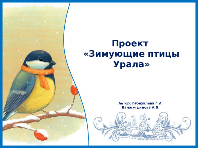 Проект  «Зимующие птицы Урала» Автор: Габизулина Г.А Балагутдинова А.В 