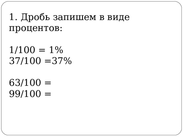 1. Дробь запишем в виде процентов: 1/100 = 1% 37/100 =37% 63/100 = 99/100 = 