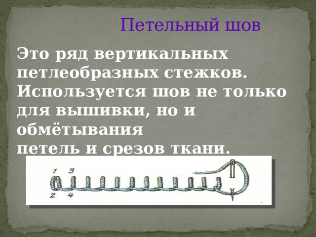 Петельный шов Это ряд вертикальных петлеобразных стежков. Используется шов не только для вышивки, но и обмётывания петель и срезов ткани. 