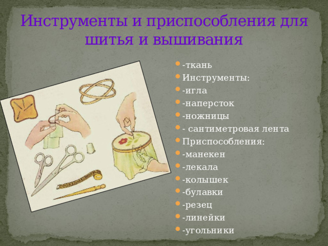 Инструменты и приспособления для шитья и вышивания -ткань Инструменты: -игла -наперсток -ножницы - сантиметровая лента Приспособления: -манекен -лекала -колышек -булавки -резец -линейки -угольники 