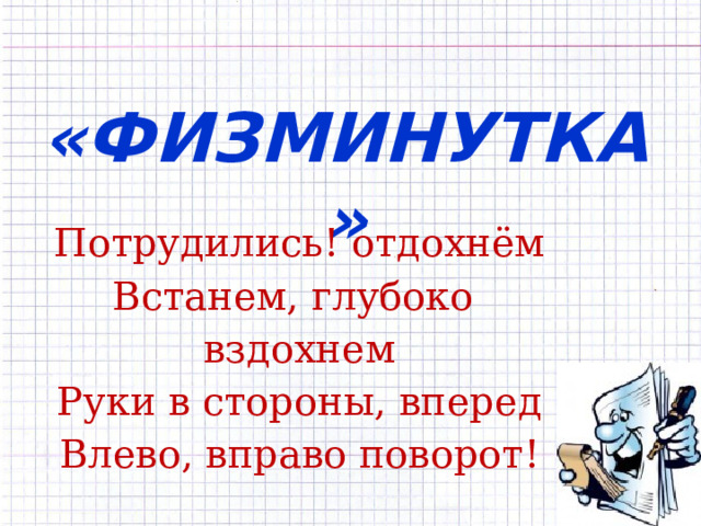   «ФИЗМИНУТКА» Потрудились! отдохнём Встанем, глубоко вздохнем Руки в стороны, вперед Влево, вправо поворот! 